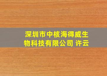 深圳市中核海得威生物科技有限公司 许云